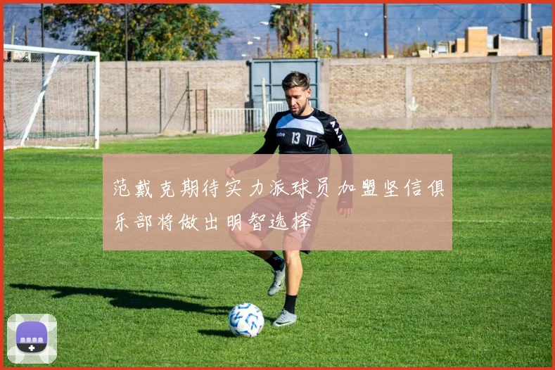 范戴克期待实力派球员加盟坚信俱乐部将做出明智选择