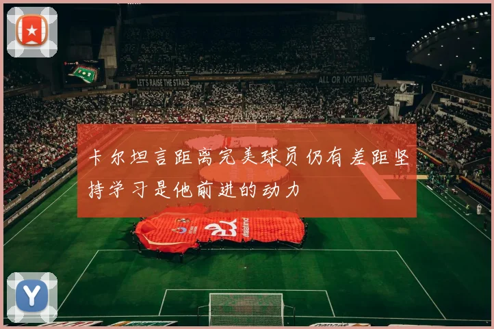卡尔坦言距离完美球员仍有差距坚持学习是他前进的动力